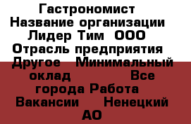 Гастрономист › Название организации ­ Лидер Тим, ООО › Отрасль предприятия ­ Другое › Минимальный оклад ­ 30 000 - Все города Работа » Вакансии   . Ненецкий АО